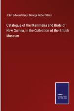 Catalogue of the Mammalia and Birds of New Guinea, in the Collection of the British Museum af John Edward Gray