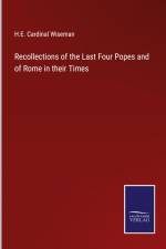 Recollections of the Last Four Popes and of Rome in their Times af H. E. Cardinal Wiseman