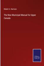 The New Municipal Manual for Upper Canada af Robert A. Harrison