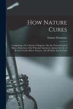 How Nature Cures: Comprising a New System of Hygiene; Also the Natural Food of Man; a Statement of the Principal Arguments Against the U af Emmet Densmore
