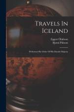 Travels In Iceland: Performed By Order Of His Danish Majesty af Eggert Ólafsson