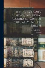 The Risley Family History, Including Records of Some of the Early English Risleys; a Genealogy of Th af Edwin H. Risley
