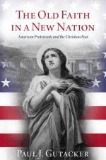 The Old Faith in a New Nation: American Protestants and the Christian Past af Paul J. Gutacker