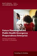 Future Planning for the Public Health Emergency Preparedness Enterprise: Lessons Learned from the Covid-19 Pandemic: Proceedings of a Workshop af National Academies Of Sciences Engineeri