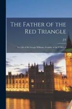 The Father of the Red Triangle; the Life of Sir George Williams, Founder of the Y.M.C.A af J. E. Hodder-Williams