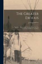 The Greater Exodus: An Important Pentateuchal Criticism Based On The Archaeology Of Mexico And Peru af J. Fitzgerald Lee