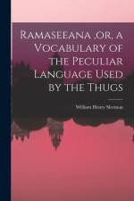 Ramaseeana, or, a Vocabulary of the Peculiar Language Used by the Thugs af William Henry Sleeman