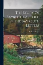 The Story Of Bayreuth As Told In The Bayreuth Letters af Richard Wagner