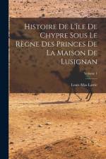 Histoire De L'île De Chypre Sous Le Règne Des Princes De La Maison De Lusignan; Volume 1 af Louis Mas Latrie