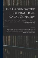 The Groundwork of Practical Naval Gunnery: A Study of the Principles and Practice of Exterior Ballistics, As Applied to Naval Gunnery, and of the Comp af James Monroe Ingalls