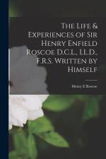 The Life & Experiences of Sir Henry Enfield Roscoe D.C.L., LL.D., F.R.S. Written by Himself af Henry E. Roscoe