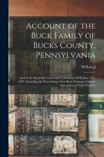 Account of the Buck Family of Bucks County, Pennsylvania; and of the Bucksville Centennial Celebration Held June 11th, 1892; Including the Proceedings af William J. Buck