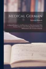 Medical German: A Manual Designed to Aid Physicians in Their Intercourse With German Patients and in Reading Medical Works and Publica af Solomon Deutsch