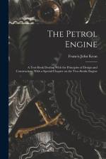 The Petrol Engine; a Text-book Dealing With the Principles of Design and Construction, With a Special Chapter on the Two-stroke Engine af Francis John Kean