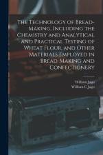 The Technology of Bread-making, Including the Chemistry and Analytical and Practical Testing of Wheat Flour, and Other Materials Employed in Bread-mak af William Jago