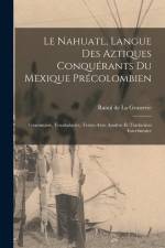 Le Nahuatl, langue des Aztiques conquérants du Mexique précolombien; Grammaire, vocabularies, textes avec analyse et traduction interlinéaire af Raoul de la Grasserie