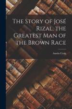 The Story of José Rizal, the Greatest man of the Brown Race af Austin Craig