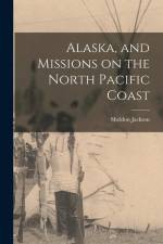 Alaska, and Missions on the North Pacific Coast af Sheldon Jackson