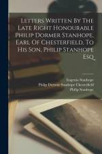 Letters Written By The Late Right Honourable Philip Dormer Stanhope, Earl Of Chesterfield, To His Son, Philip Stanhope Esq af Philip Stanhope
