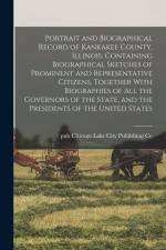 Portrait and Biographical Record of Kankakee County, Illinois. Containing Biographical Sketches of Prominent and Representative Citizens, Together Wit af Lake City Publishing Co