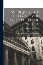 An Inquiry Into the Nature and Origin of Public Wealth: And Into the Means and Causes of Its Increase af James Maitland Lauderdale