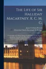 The Life of Sir Halliday Macartney, K. C. M. G.: Commander of Li Hung Chang's Trained Force in the Taeping Rebellion, Founder of the First Chinese Ars af James Crichton-Browne