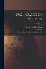 Ironclads in Action: A Sketch of Naval Warfare From 1855 to 1895; Volume 1 af Herbert Wrigley Wilson