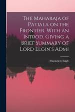 The Maharaja of Patiala on the Frontier. With an Introd. Giving a Brief Summary of Lord Elgin's Admi af Shumshere Singh