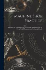 Machine Shop Practice: A Manual for Apprentices and Journeyman Machinists, and for Use in Trade, Industrial and Technical Schools af Anonymous