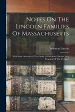 Notes On The Lincoln Families Of Massachusetts: With Some Account Of The Family Of Abraham Lincoln, Late President Of The U. States af Solomon Lincoln