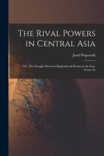 The Rival Powers in Central Asia; Or, The Struggle Between England and Russia in the East. Trans. Fr af Jozef Popowski