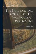 The Practice and Privleges of the Two House of Parliament af Alpheus Todd