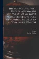 The Voyage of Robert Dudley, Afterwards Styled Earl of Warwick and Leicester and Duke of Northumberland, to the West Indies, 1594-1595 af Wyatt