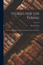 Stories for the Young: Or, Cheap Repository Tracts: Entertaining, Moral, and Religious; Volume VI af Hannah More