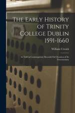 The Early History of Trinity College Dublin 1591-1660: As Told in Contemporary Records On Occasion of Its Tercentenary