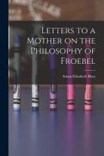 Letters to a Mother on the Philosophy of Froebel af Susan Elizabeth Blow