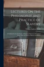 Lectures On the Philosophy and Practice of Slavery: As Exhibited in the Institution of Domestic Slavery in the United States; With the Duties of Maste af William Andrew Smith