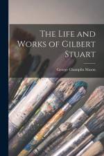 The Life and Works of Gilbert Stuart af George Champlin Mason