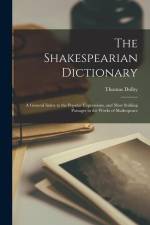 The Shakespearian Dictionary: A General Index to the Popular Expressions, and Most Striking Passages in the Works of Shakespeare af Thomas Dolby