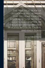 The Practical Book of Outdoor Rose Growing for the Home Garden. Edition de Luxe, With an Additional Chapter on the Latest Developments. 99 Plates in C