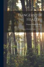 Dangers to Health: A Pictorial Guide to Domestic Sanitary Defects af Thomas Pridgin Teale