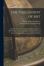 The Philosophy of Art: Being the Second Part of Hegel's Aesthetik, in Which are Unfolded Historically the Three Great Fundamental Phases of t af William McKendree Bryant