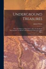 Underground Treasures: How and Where to Find Them. a key for the Ready Determination of all the Useful Minerals Within the United States af James Orton