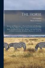 The Horse: Its Care and Maintenance: a Practical Treatise on the Breeding, Rearing, Ailments, Diseases and General Treatment of t af Henry E. Fawcus