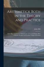 Arithmetick Both in the Theory and Practice: Made Plain and Easie in All the Common & Useful Rules, Both in Whole Numbers, & Fractions, Vulgar & Decim af John Hill
