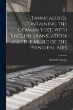 Tannhaeuser, Containing the German Text, With English Translation, and the Music of the Principal Airs af Richard Wagner