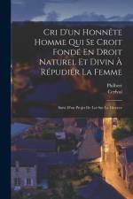 Cri D'un Honnête Homme Qui Se Croit Fondé En Droit Naturel Et Divin À Répudier La Femme: Suivi D'un Projet De Loi Sur Le Divorce af Philbert