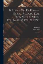 Il libro dei re poema epico. Recato dal persiano in versi italiani da Italo Pizzi: 1
