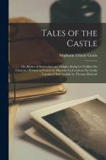 Tales of the Castle; Or, Stories of Instruction and Delight, Being Les Veillees Du Chateau /written in French by Madame La Comtesse De Genlis; Transla af Stephanie Felicite Genlis
