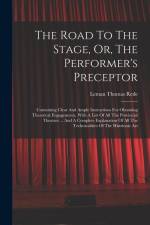The Road To The Stage, Or, The Performer's Preceptor: Containing Clear And Ample Instructions For Obtaining Theatrical Engagements, With A List Of All af Leman Thomas Rede